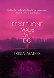 Persephone Made Me Do It (Trista Mateer)