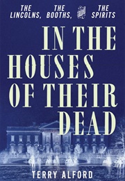 In the Houses of Their Dead: The Lincolns, the Booths, and the Spirits (Terry Alford)