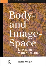 Body-And Image-Space: Re-Reading Walter Benjamin (Sigrid Weigel)