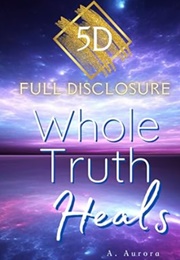 5D Full Disclosure: Whole Truth Heals (A Aurora)