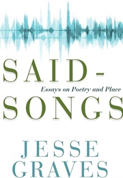 Said-Songs: Essays on Poetry and Place (Jesse Graves)
