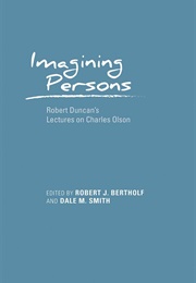 Imagining Persons: Robert Duncan&#39;s Lectures on Charles Olson (Edited by Robert J. Bertholf &amp; Dale M. Smith)