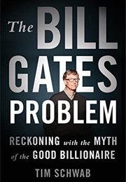 The Bill Gates Problem: Reckoning With the Myth of the Good Billionaire (Tim Schwab)