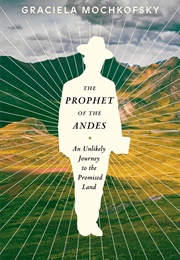 The Prophet of the Andes: An Unlikely Journey to the Promised Land (Graciela Mochkofsky)