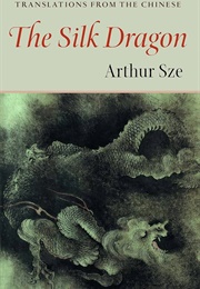 Silk Dragon: Translations From the Chinese (Arthur Sze)