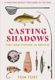 Casting Shadows: Fish and Fishing in Britain (Tom Fort)