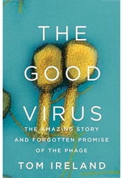 The Good Virus: The Amazing Story and Forgotten Promise of the Phage (Tom Ireland)
