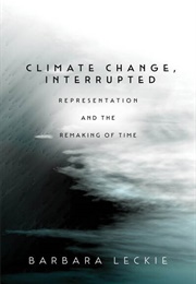 Climate Change, Interrupted: Representation &amp; the Remaking of Time (Barbara Leckie)