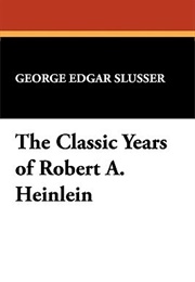 The Classic Years of Robert A. Heinlein (George Edgar Slusser)
