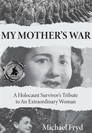 My Mother&#39;s War: A Holocaust Survivor&#39;s Tribute to an Extraordinary Woman (Michael Fryd)