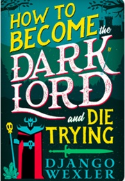 How to Become the Dark Lord and Die Trying (Django Wexler)