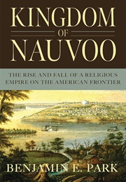 Kingdom of Nauvoo: The Rise and Fall of a Religious Empire on the American Frontier (Benjamin E. Park)