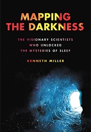 Mapping the Darkness : The Visionary Scientists Who Unlocked the Mysteries of Sleep (Kenneth Miller)
