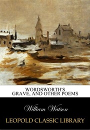 Wordsworth&#39;s Grave, and Other Poems (William Watson)