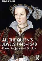 All the Queen&#39;s Jewels, 1445-1548: Power, Majesty and Dignity (Nicola Tallis)