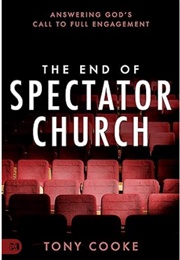 The End of Spectator Church: Answering God&#39;s Call to Full Engagement (Tony Cooke)