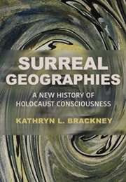 Surreal Geographies: A New History of Holocaust Consciousness (Kathryn L. Brackney)