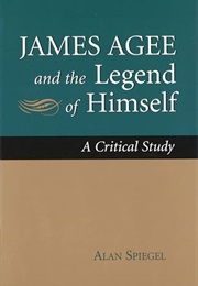 James Agee and the Legend of Himself: A Critical Study (Alan Spiegel)