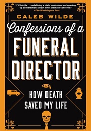 Confessions of a Funeral Director: How Death Saved My Life (Wilde, Caleb)