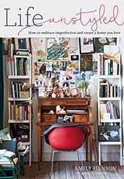 Life Unstyled: How to Embrace Imperfection and Create a Home You Love (Henson, Emily)