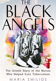 The Black Angels : The Untold Story of the Nurses Who Helped Cure Tuberculosis (Maria Smilios)