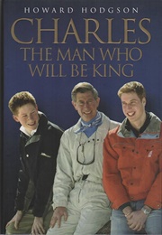 Charles: The Man Who Will Be King (Charles Hodgson)