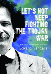 Let&#39;s Not Keep Fighting the Trojan War: New &amp; Selected Poems 1986-2009 (Edward Sanders)