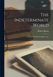 The Indeterminate World: A Study of the Novels of Joyce Cary (Robert T. Bloom)