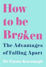 How to Be Broken: The Advantages of Falling Apart (Emma Kavanagh)