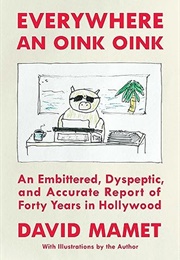 Everywhere an Oink Oink: An Embittered, Dyspeptic, and Accurate Report of Forty Years in Hollywood (David Mamet)