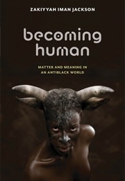 Becoming Human: Matter and Meaning in an Antiblack World (Zakiyyah Iman Jackson)