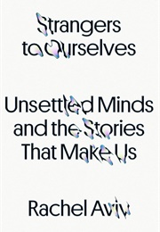 Strangers to Ourselves: Unsettled Minds and the Stories That Make Us (Rachel Aviv)