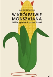 W Królestwie Monszatana. GMO, Gluten I Szczepionki (Marcin Rotkiewicz)