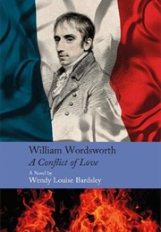 William Wordsworth: A Conflict of Love: A Novel (Wendy Louise Bardsley)