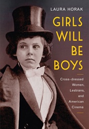 Girls Will Be Boys: Cross-Dressed Women, Lesbians, and American Cinema, 1908-1934 (Laura Horak)