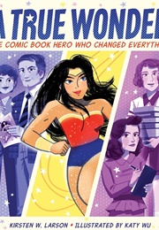 A True Wonder: The Comic Book Hero Who Changed Everything (Kirsten W. Larson)