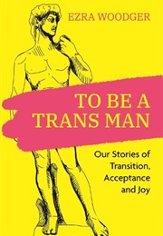 To Be a Trans Man (Ezra Woodger)