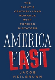 America Last : The Right&#39;s Century-Long Romance With Foreign Dictators (Jacob Heilbrunn)