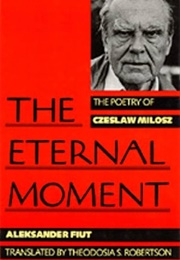 The Eternal Moment: The Poetry of Czeslaw Milosz (Aleksander Fiut &amp; Theodosia S. Robertson)