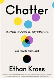 Chatter: The Voice in Our Head, Why It Matters, and How to Harness It (Ethan Kross)
