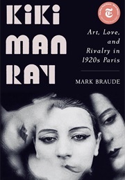 Kiki Man Ray: Art, Love, and Rivalry in 1920s Paris (Mark Braude)