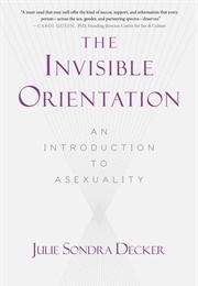 The Invisible Orientation: An Introduction to Asexuality (Julie Sondra Decker)