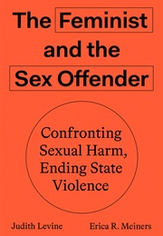 The Feminist and the Sex Offender: Confronting Sexual Harm, Ending State Violence (Judith Levine and Erica R. Meiners)