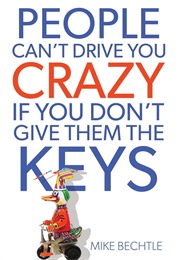 People Can&#39;t Drive You Crazy If You Don&#39;t Give Them the Keys (Bechtle, Mike)