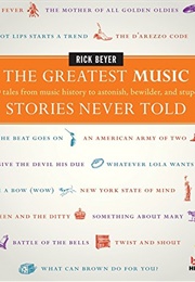 The Greatest Music Stories Never Told: 100 Tales From Music History to Astonish, Bewilder, and Stupe (Beyer, Rick)