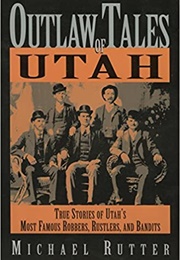 Outlaw Tales of Utah: True Stories of Utah&#39;s Most Famous Rustlers, Robbers, and Bandits (Michael Rutter)