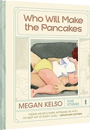 Who Will Make the Pancakes: Five Stories (Megan Kelso)
