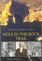 A Guide to Southern Utah&#39;s Hole-In-The-Rock Trail (Stewart Aitchison)