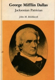 George Mifflin Dallas: Jacksonian Patrician (John M. Belohlavek)