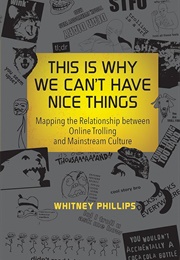 This Is Why We Can&#39;t Have Nice Things: Mapping the Relationship Between Online Trolling and Mainstre (Phillips, Whitney)